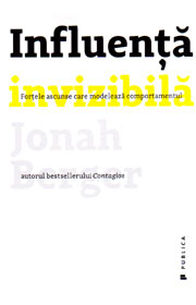 Influenta invizibila. Fortele ascunse care modeleaza comportamentul - Jonah Berger