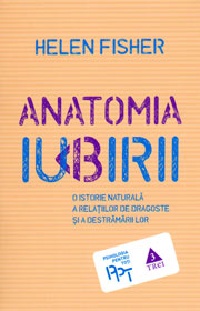 Anatomia iubirii. O istorie naturala a relatiilor de dragoste si a destramarii lor - Helen Fisher