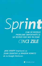 Sprint. Cum sa rezolvi probleme importante si sa testezi idei noi in doar cinci zile - Jake Knapp