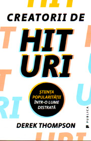 Creatorii de hituri. Stiinta popularitatii intr-o lume distrata - Derek Thompson