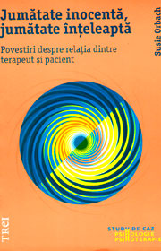 Jumatate inocenta, jumatate inteleapta. Povestiri despre relatia dintre terapeut si pacient - Susie Orbach Jumatate inocenta, jumatate inteleapta. Povestiri despre relatia dintre terapeut si pacient - Susie Orbach
