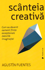 Scanteia creativa. Cum au devenit oamenii fiinte exceptionale datorita imaginatiei - Agustin Fuentes