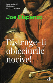 Distruge-ti obiceiurile nocive! Cum sa-ti determini mintea sa lucreze in favoarea ta - Joe Dispenza