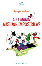 A fi mama, misiune imposibila? - Maryse Vaillant