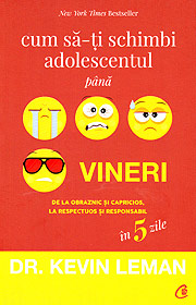Cum sa-ti schimbi adolescentul pana vineri. De la obraznic si capricios, la respectuos si responsabil in 5 zile - Kevin Leman