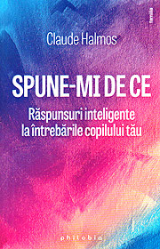 Spune-mi de ce. Raspunsuri inteligente la intrebarile copilului tau - Claude Halmos