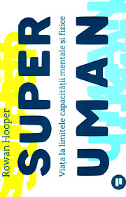 Superuman. Viata la limitele capacitatii mentale si fizice - Rowan Hooper