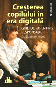 Cresterea copilului in era digitala. Ghid de parenting responsabil - Elizabeth Kilbey