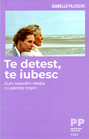 Te detest, te iubesc. Cum reparam relatia cu parintii nostri - Isabelle Filliozat