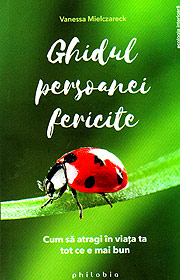 Ghidul persoanei fericite. Cum sa atragi in viata ta tot ce e mai bun - Vanessa Mielczareck
