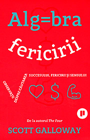 Algebra fericirii. Observatii despre cautarea succesului, fericirii si sensului - Scott Galloway