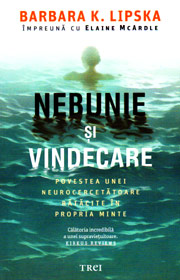 Nebunie si vindecare. Povestea unei neurocercetatoare ratacite in propria minte - Barbara K. Lipska