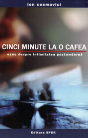 Cinci minute la o cafea. Eseu despre intimitatea postmoderna - Ion Cosmovici