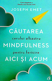 Cautarea cerului albastru. Mindfulness pentru fericire aici si acum - Joseph Emet Cautarea cerului albastru. Mindfulness pentru fericire aici si acum - Joseph Emet