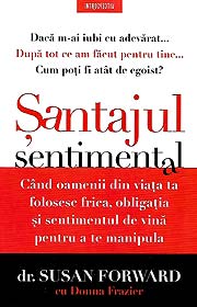 Santajul sentimental. Cand oamenii din viata ta folosesc frica, obligatia si sentimentul de vina pentru a te manipula - Susan Forward