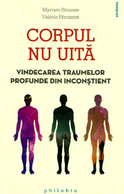 Corpul nu uita. Vindecarea traumelor profunde din inconstient - Myriam Brousse