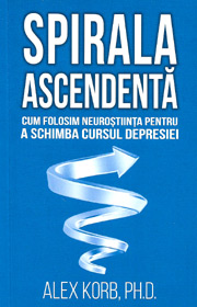Spirala ascendenta. Cum folosim neurostiinta pentru a schimba cursul depresiei - Alex Korb