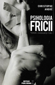 Psihologia Fricii. Temeri, angoase si fobii - Christophe Andre