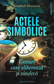 Actele simbolice. Gesturi care elibereaza si vindeca - Elisabeth Horowitz