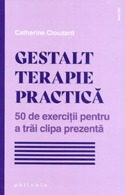 Gestalt terapie practica. 50 de exercitii pentru a trai clipa prezenta - Catherine Clouzard