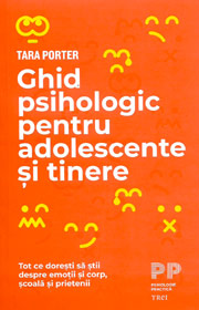 Ghid psihologic pentru adolescente si tinere. Tot ce doresti sa stii despre emotii si corp, scoala si prietenii - Tara Porter Ghid psihologic pentru adolescente si tinere. Tot ce doresti sa stii despre emotii si corp, scoala si prietenii - Tara Porter