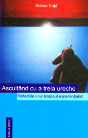 Ascultand cu a treia ureche. Reflectiile unui terapeut experientialist - Adrian Nuta