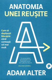 Anatomia unei reusite. Cum sa depasesti blocajele cand conteaza cel mai mult - Adam Alter