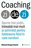 Coaching zi de zi. Spune mai putin, intreaba mai mult si schimba pentru totdeauna felul in care conduci - Michael Bungay Stanier