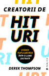 Creatorii de hituri. Stiinta popularitatii intr-o lume distrata - Derek Thompson