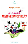 A fi mama, misiune imposibila? - Maryse Vaillant