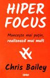 Hiperfocus. Munceste mai putin, realizeaza mai mult - Chris Bailey