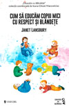 Cum sa educam copiii mici cu respect si blandete - Janet Lansbury
