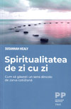 Spiritualitatea de zi cu zi. Cum sa gasesti un sens dincolo de zarva cotidiana - Susannah Healy
