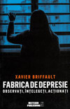 Fabrica de depresie: observati, intelegeti, actionati - Xavier Briffault
